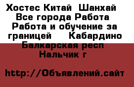 Хостес Китай (Шанхай) - Все города Работа » Работа и обучение за границей   . Кабардино-Балкарская респ.,Нальчик г.